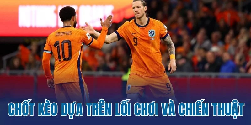 Chốt kèo dựa trên lối chơi và chiến thuật