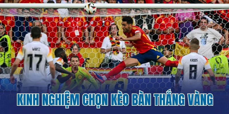 Kinh nghiệm chọn kèo bàn thắng vàng