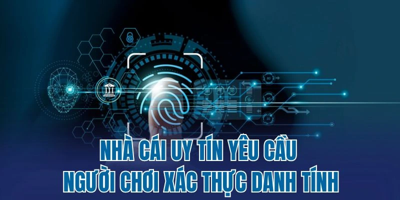 Nhà cái uy tín yêu cầu người chơi xác thực danh tính