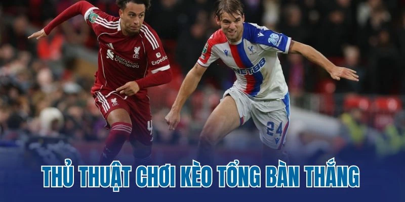 Thủ thuật chơi kèo tổng bàn thắng 