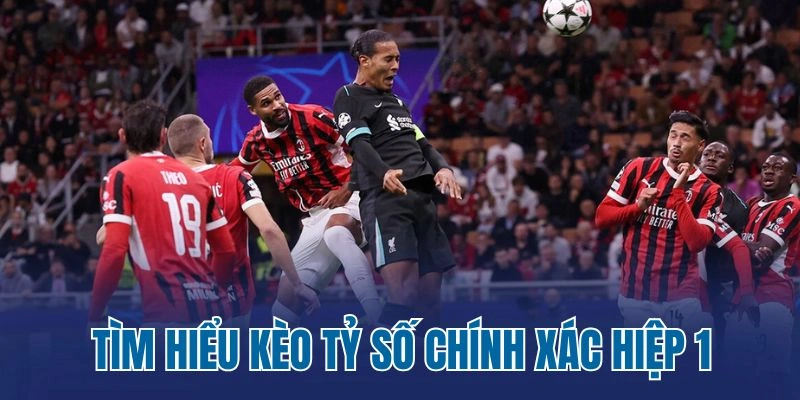 Tìm hiểu kèo tỷ số chính xác hiệp 1