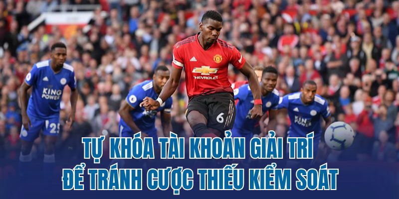 Tự khóa tài khoản giải trí để tránh cược thiếu kiểm soát